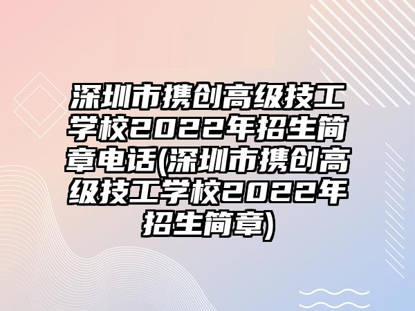 深圳市攜創(chuàng)高級(jí)技工學(xué)校2022年招生簡(jiǎn)章電話(深圳市攜創(chuàng)高級(jí)技工學(xué)校2022年招生簡(jiǎn)章)