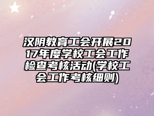 漢陰教育工會開展2017年度學(xué)校工會工作檢查考核活動(學(xué)校工會工作考核細(xì)則)