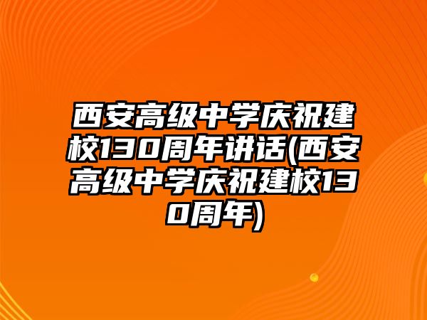 西安高級(jí)中學(xué)慶祝建校130周年講話(西安高級(jí)中學(xué)慶祝建校130周年)