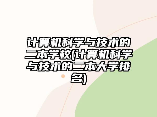 計算機(jī)科學(xué)與技術(shù)的二本學(xué)校(計算機(jī)科學(xué)與技術(shù)的二本大學(xué)排名)