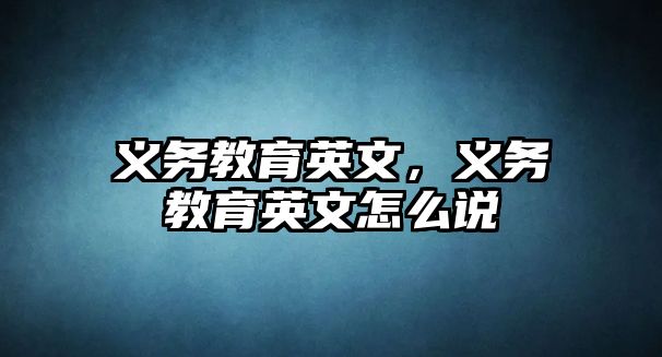 義務(wù)教育英文，義務(wù)教育英文怎么說