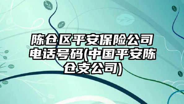 陳倉區(qū)平安保險(xiǎn)公司電話號(hào)碼(中國平安陳倉支公司)