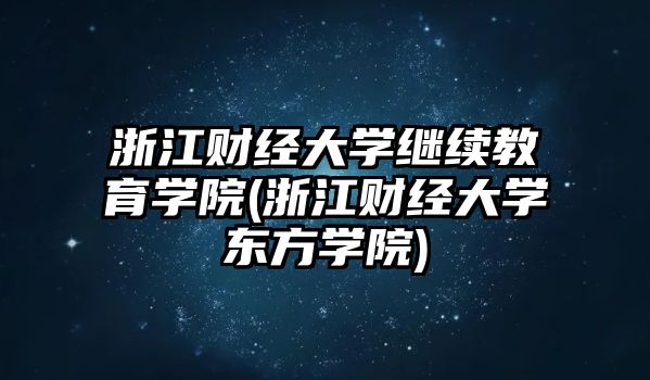 浙江財(cái)經(jīng)大學(xué)繼續(xù)教育學(xué)院(浙江財(cái)經(jīng)大學(xué)東方學(xué)院)