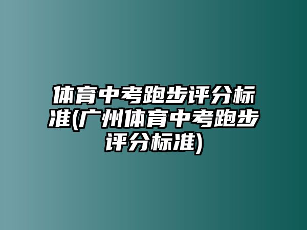 體育中考跑步評分標準(廣州體育中考跑步評分標準)