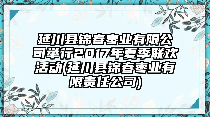 延川縣錦春棗業(yè)有限公司舉行2017年夏季聯(lián)歡活動(延川縣錦春棗業(yè)有限責(zé)任公司)