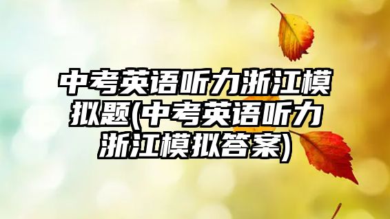 中考英語聽力浙江模擬題(中考英語聽力浙江模擬答案)