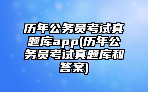 歷年公務(wù)員考試真題庫(kù)app(歷年公務(wù)員考試真題庫(kù)和答案)