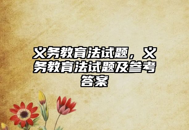 義務教育法試題，義務教育法試題及參考答案