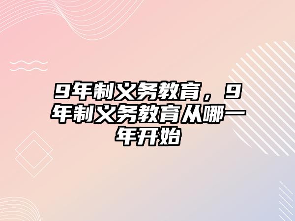 9年制義務(wù)教育，9年制義務(wù)教育從哪一年開始