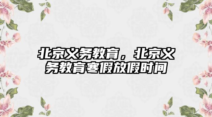 北京義務(wù)教育，北京義務(wù)教育寒假放假時(shí)間