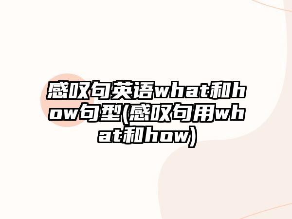 感嘆句英語(yǔ)what和how句型(感嘆句用what和how)