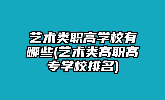 藝術(shù)類(lèi)職高學(xué)校有哪些(藝術(shù)類(lèi)高職高專(zhuān)學(xué)校排名)