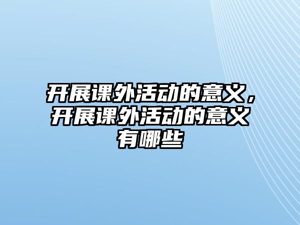 開展課外活動的意義，開展課外活動的意義有哪些