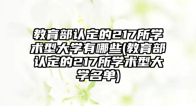 教育部認定的217所學術型大學有哪些(教育部認定的217所學術型大學名單)