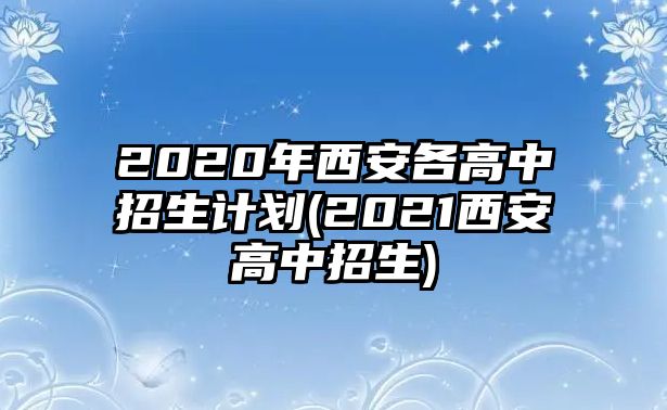 2020年西安各高中招生計劃(2021西安高中招生)