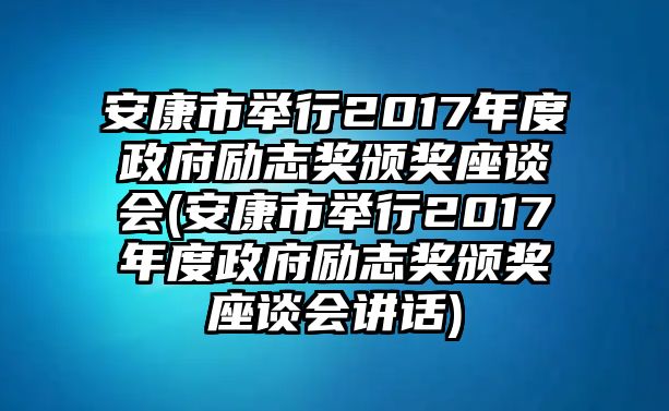 安康市舉行2017年度政府勵志獎頒獎座談會(安康市舉行2017年度政府勵志獎頒獎座談會講話)