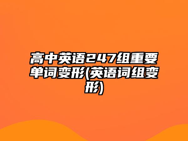 高中英語247組重要單詞變形(英語詞組變形)