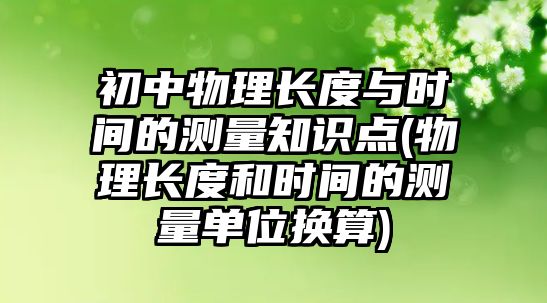 初中物理長度與時間的測量知識點(物理長度和時間的測量單位換算)