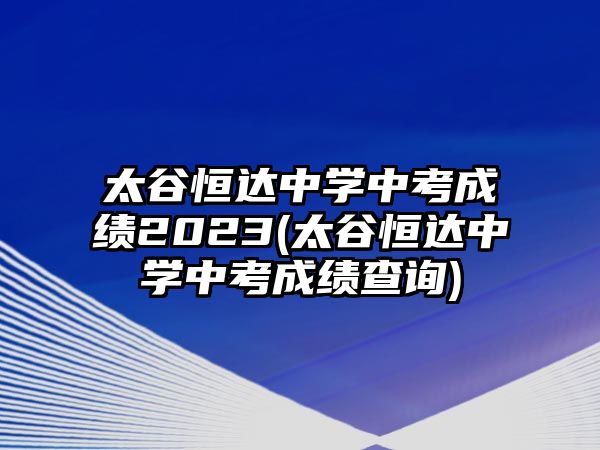 太谷恒達中學(xué)中考成績2023(太谷恒達中學(xué)中考成績查詢)