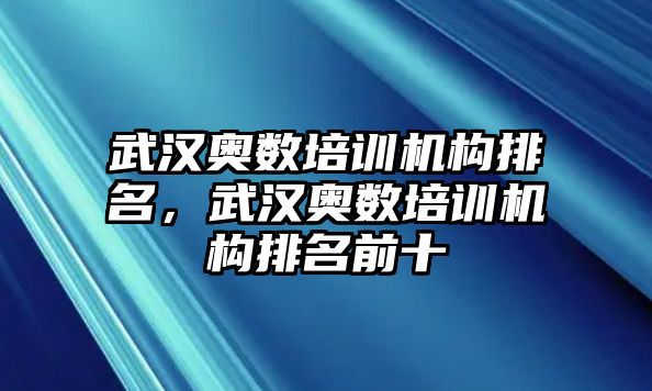 武漢奧數(shù)培訓(xùn)機構(gòu)排名，武漢奧數(shù)培訓(xùn)機構(gòu)排名前十