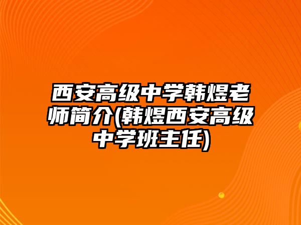 西安高級中學(xué)韓煜老師簡介(韓煜西安高級中學(xué)班主任)