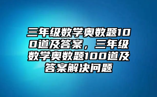 三年級(jí)數(shù)學(xué)奧數(shù)題100道及答案，三年級(jí)數(shù)學(xué)奧數(shù)題100道及答案解決問(wèn)題