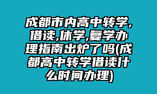 成都市內(nèi)高中轉(zhuǎn)學(xué),借讀,休學(xué),復(fù)學(xué)辦理指南出爐了嗎(成都高中轉(zhuǎn)學(xué)借讀什么時(shí)間辦理)