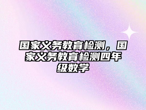 國(guó)家義務(wù)教育檢測(cè)，國(guó)家義務(wù)教育檢測(cè)四年級(jí)數(shù)學(xué)