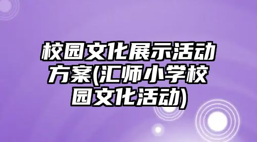 校園文化展示活動方案(匯師小學校園文化活動)