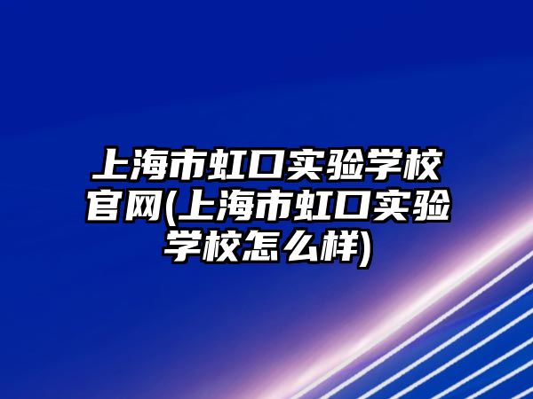 上海市虹口實驗學校官網(上海市虹口實驗學校怎么樣)