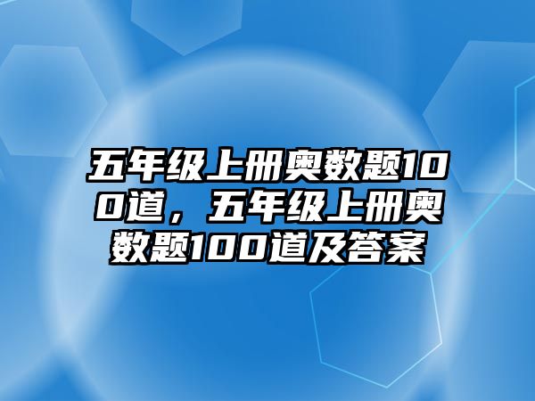 五年級(jí)上冊(cè)奧數(shù)題100道，五年級(jí)上冊(cè)奧數(shù)題100道及答案