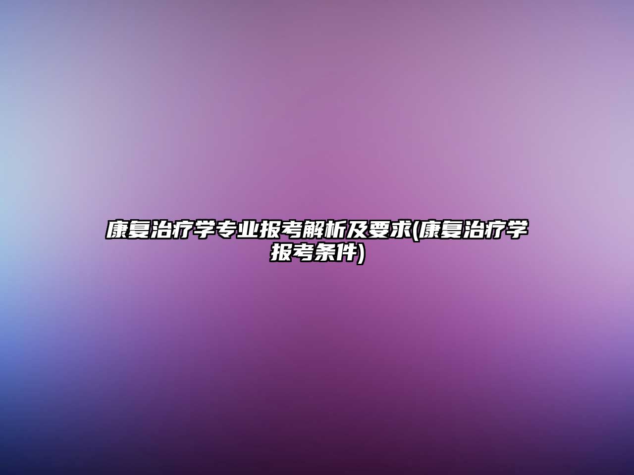 康復治療學專業(yè)報考解析及要求(康復治療學報考條件)