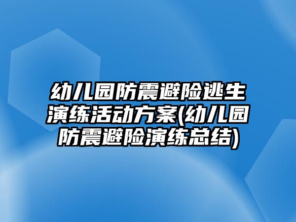 幼兒園防震避險逃生演練活動方案(幼兒園防震避險演練總結(jié))