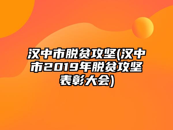 漢中市脫貧攻堅(jiān)(漢中市2019年脫貧攻堅(jiān)表彰大會(huì))