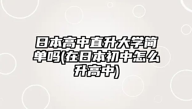 日本高中直升大學(xué)簡(jiǎn)單嗎(在日本初中怎么升高中)