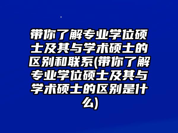 帶你了解專業(yè)學(xué)位碩士及其與學(xué)術(shù)碩士的區(qū)別和聯(lián)系(帶你了解專業(yè)學(xué)位碩士及其與學(xué)術(shù)碩士的區(qū)別是什么)