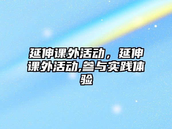 延伸課外活動，延伸課外活動,參與實踐體驗