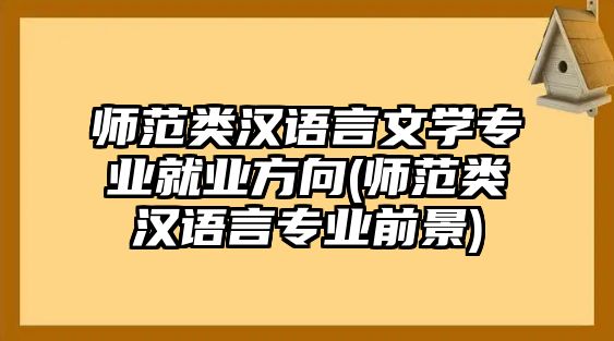 師范類漢語言文學專業(yè)就業(yè)方向(師范類漢語言專業(yè)前景)