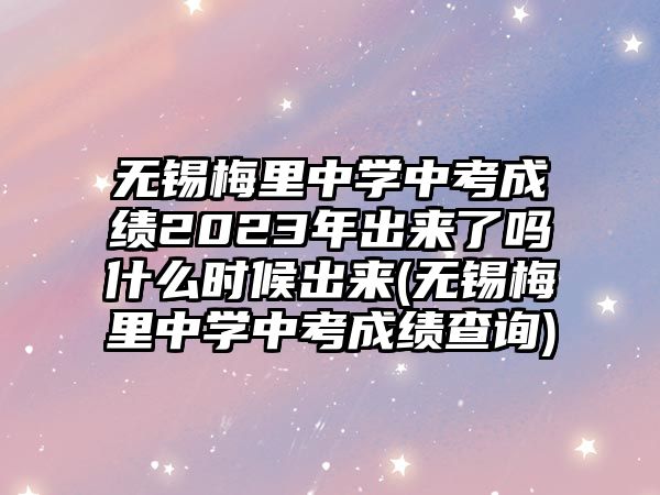 無(wú)錫梅里中學(xué)中考成績(jī)2023年出來(lái)了嗎什么時(shí)候出來(lái)(無(wú)錫梅里中學(xué)中考成績(jī)查詢)