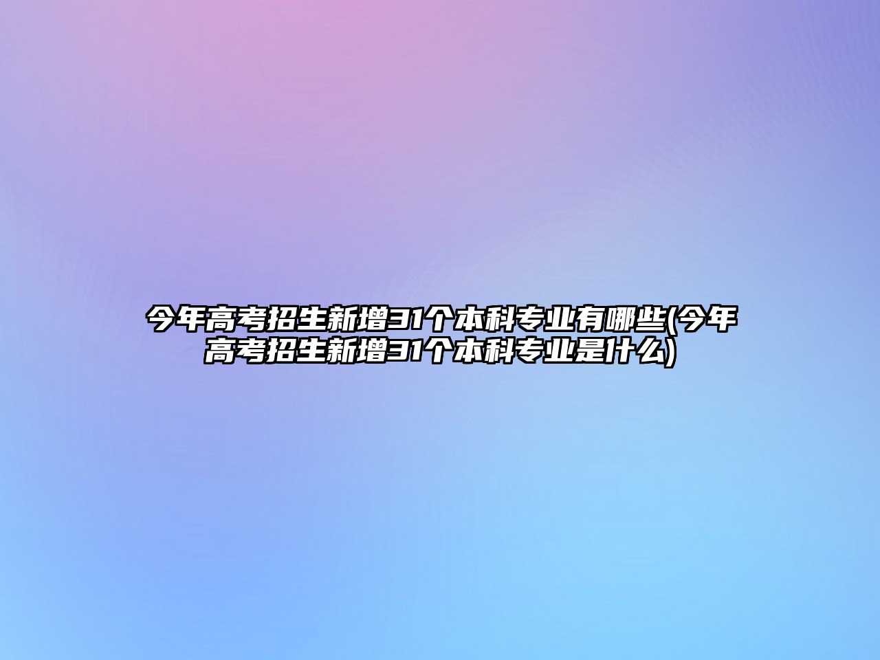 今年高考招生新增31個本科專業(yè)有哪些(今年高考招生新增31個本科專業(yè)是什么)