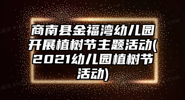 商南縣金福灣幼兒園開展植樹節(jié)主題活動(2021幼兒園植樹節(jié)活動)