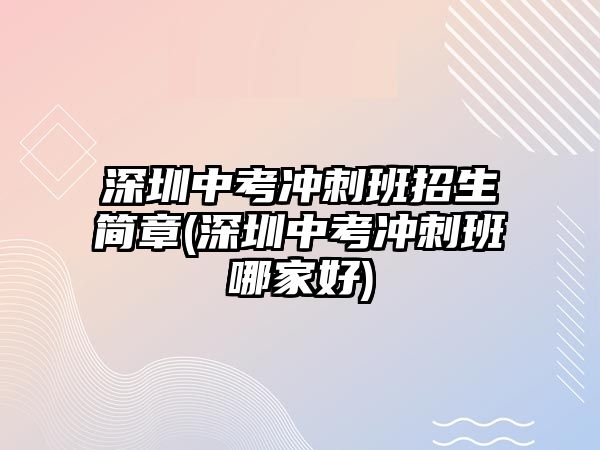 深圳中考沖刺班招生簡(jiǎn)章(深圳中考沖刺班哪家好)