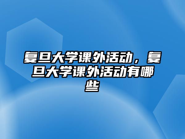 復旦大學課外活動，復旦大學課外活動有哪些