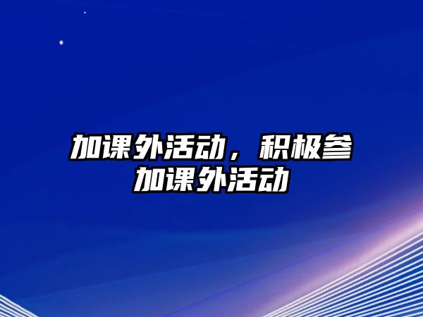 加課外活動(dòng)，積極參加課外活動(dòng)