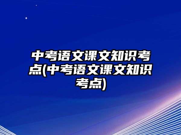 中考語文課文知識(shí)考點(diǎn)(中考語文課文知識(shí)考點(diǎn))