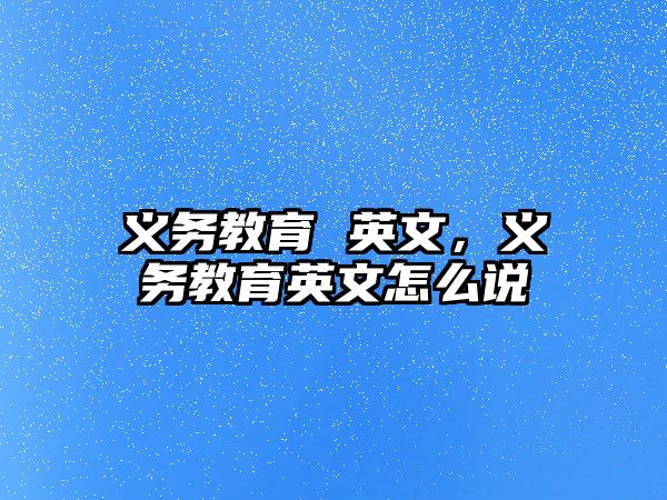 義務(wù)教育 英文，義務(wù)教育英文怎么說