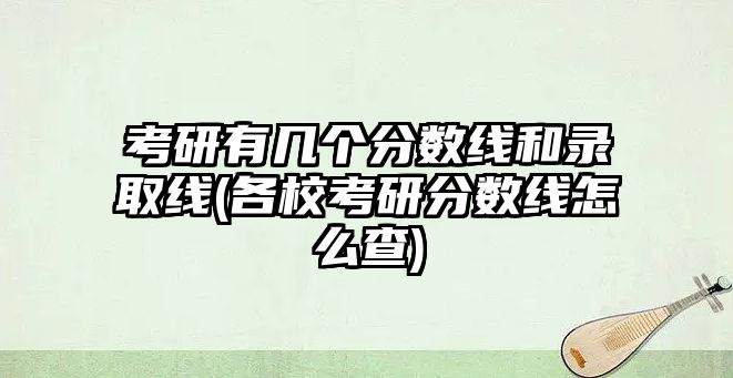 考研有幾個(gè)分?jǐn)?shù)線和錄取線(各?？佳蟹?jǐn)?shù)線怎么查)