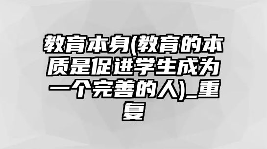 教育本身(教育的本質(zhì)是促進學(xué)生成為一個完善的人)_重復(fù)