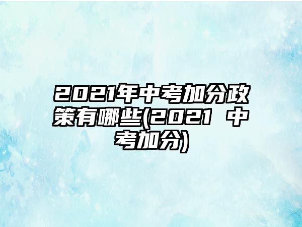 2021年中考加分政策有哪些(2021 中考加分)