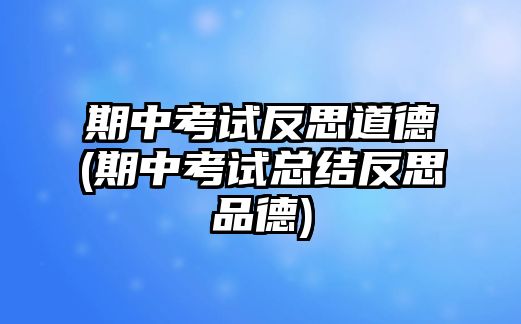 期中考試反思道德(期中考試總結(jié)反思品德)